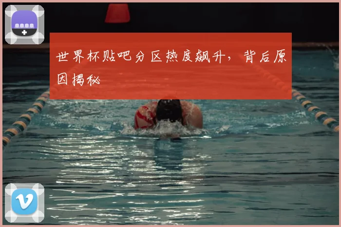 世界杯贴吧分区热度飙升，背后原因揭秘