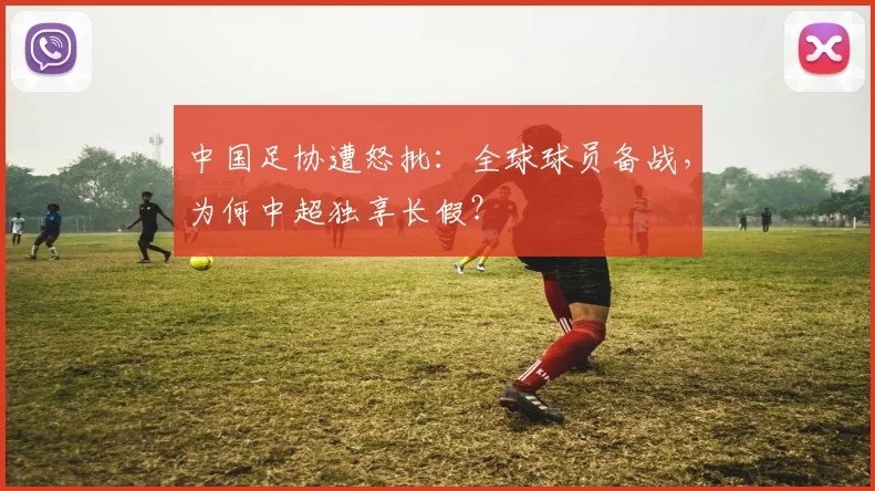 中国足协遭怒批：全球球员备战，为何中超独享长假？