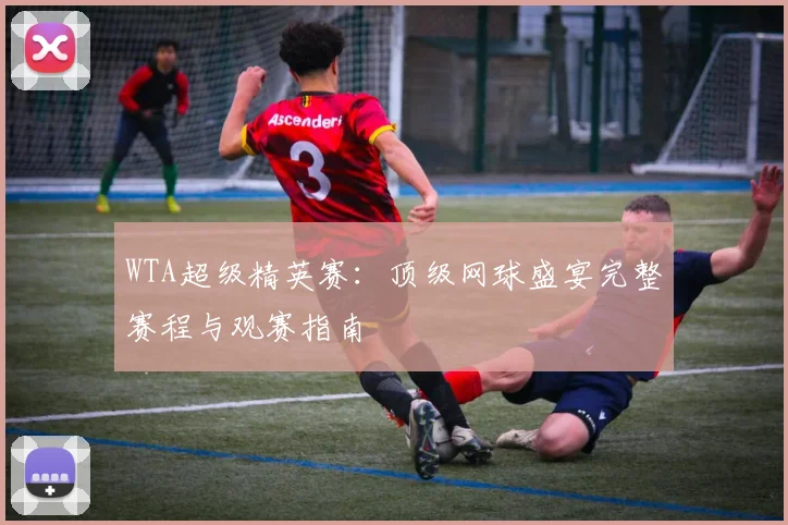 WTA超级精英赛：顶级网球盛宴完整赛程与观赛指南