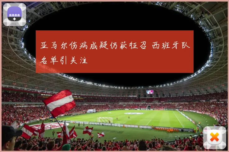 亚马尔伤病成疑仍获征召 西班牙队名单引关注