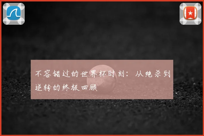 不容错过的世界杯时刻：从绝杀到逆转的终极回顾