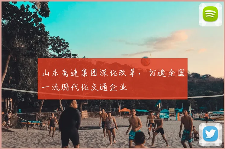 山东高速集团深化改革，打造全国一流现代化交通企业