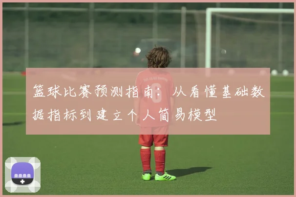篮球比赛预测指南：从看懂基础数据指标到建立个人简易模型