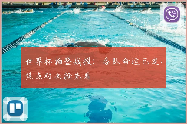 世界杯抽签战报：各队命运已定，焦点对决抢先看