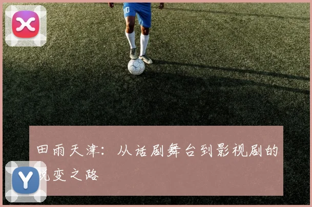 田雨天津：从话剧舞台到影视剧的蜕变之路