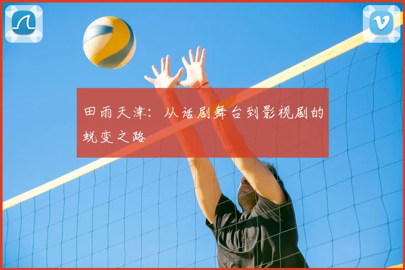 田雨天津：从话剧舞台到影视剧的蜕变之路