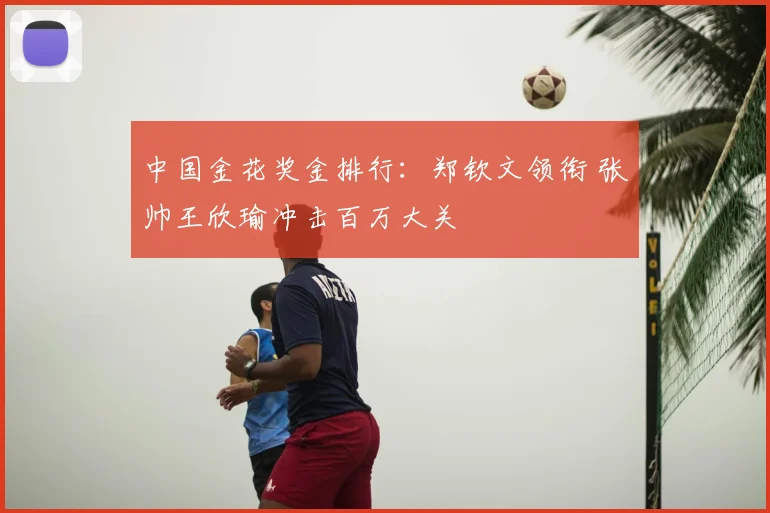 中国金花奖金排行：郑钦文领衔 张帅王欣瑜冲击百万大关
