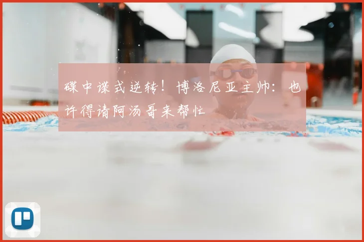 碟中谍式逆转！博洛尼亚主帅：也许得请阿汤哥来帮忙
