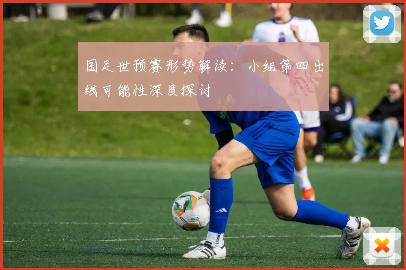国足世预赛形势解读：小组第四出线可能性深度探讨